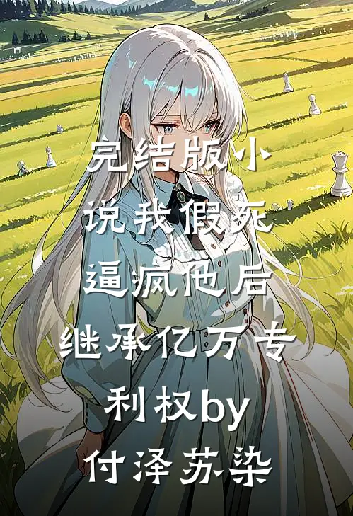 完结版小说我假死逼疯他后，继承亿万专利权by付泽苏染