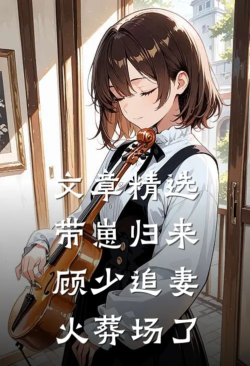 文章精选带崽归来，顾少追妻火葬场了