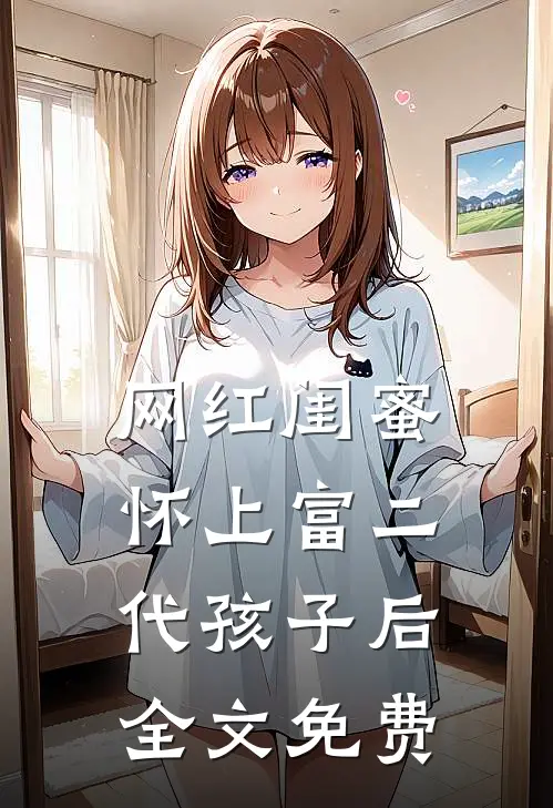 网红闺蜜怀上富二代孩子后全文免费观看