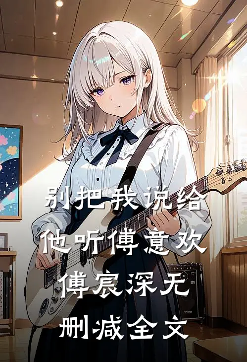 别把我说给他听傅意欢傅宸深无删减全文