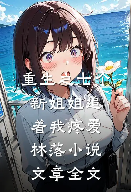 重生之七个新姐姐追着我疼爱林落小说文章全文
