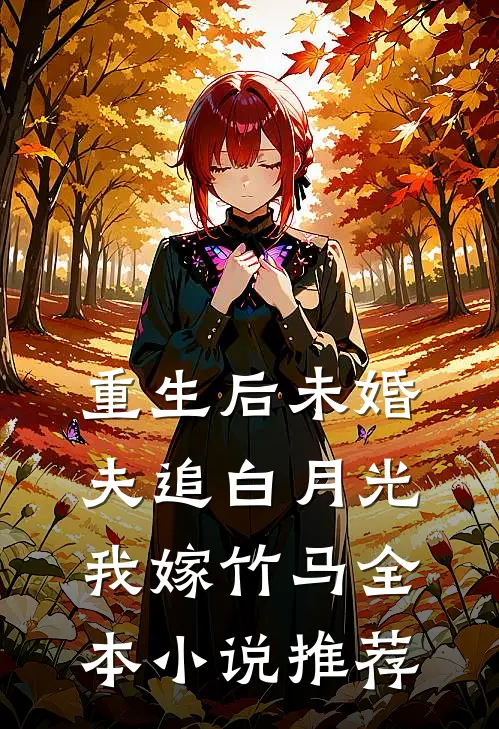重生后未婚夫追白月光,我嫁竹马全本推荐阅读