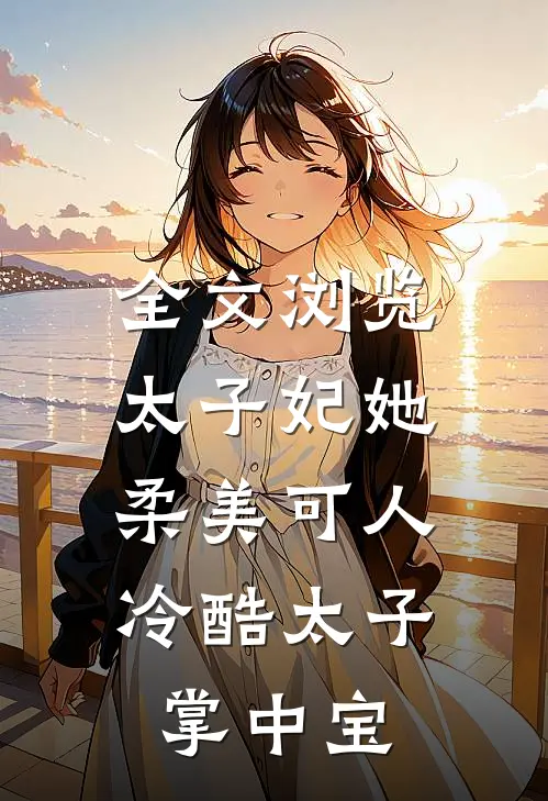 全文浏览太子妃她柔美可人冷酷太子掌中宝免费阅读