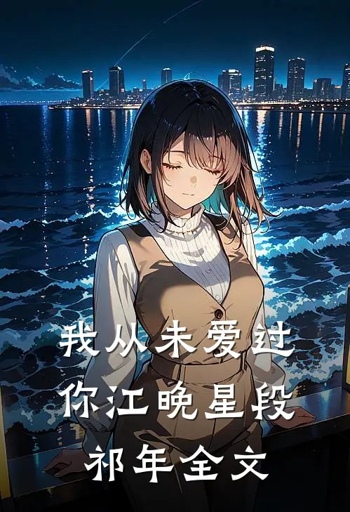 我从未爱过你江晚星段祁年全文