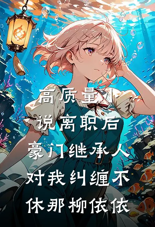 高质量小说离职后,豪门继承人对我纠缠不休 那柳依依