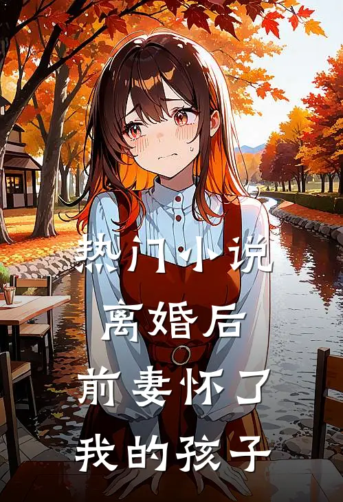 热门离婚后,前妻怀了我的孩子全文阅读