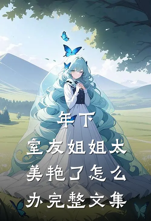 年下：室友姐姐太美艳了怎么办完整文集