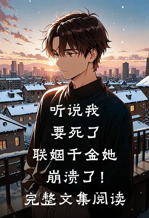 听说我要死了,联姻千金她崩溃了!完整文集阅读免费