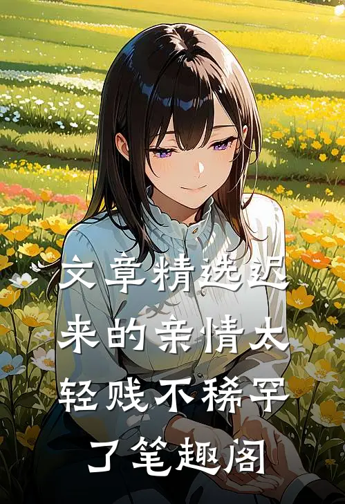 文章精选迟来的亲情太轻贱不稀罕了笔趣阁
