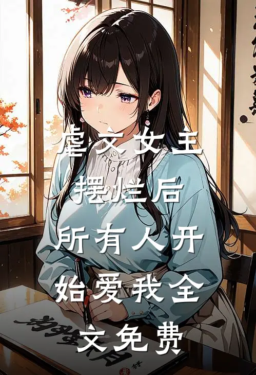虐文女主摆烂后,所有人开始爱我全文免费