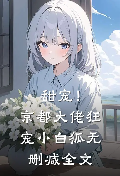 甜宠!京都大佬狂宠小白狐无删减全文