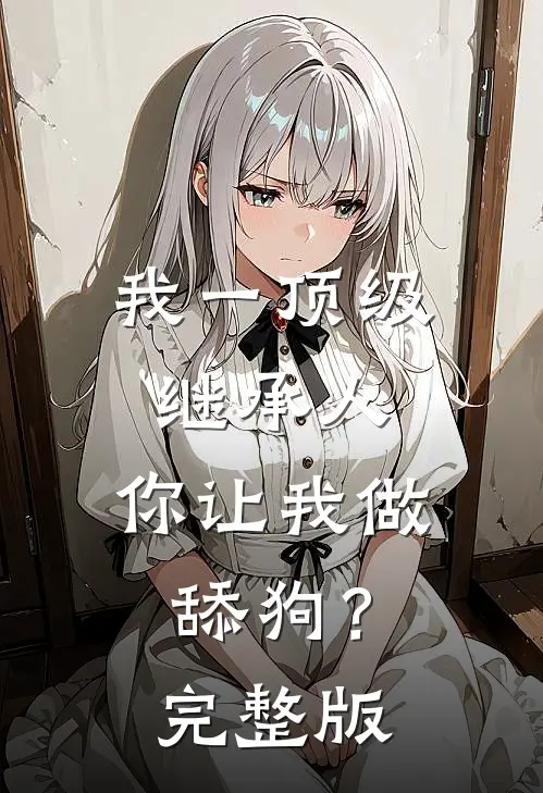我一顶级继承人，你让我做舔狗？完整版