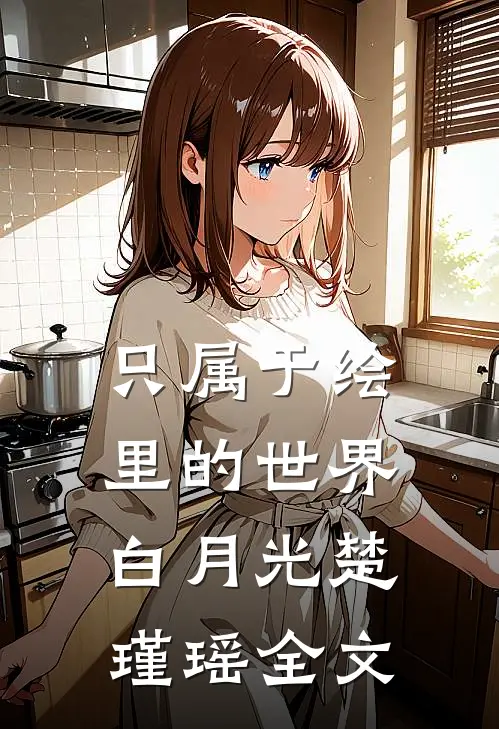 只属于绘里的世界白月光楚瑾瑶全文