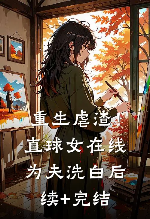 重生虐渣！直球女在线为夫洗白后续+完结
