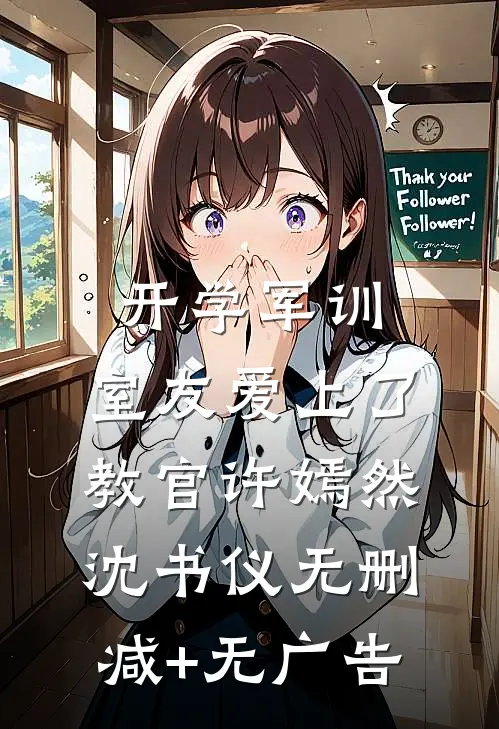 开学军训，室友爱上了教官许嫣然沈书仪无删减+无广告