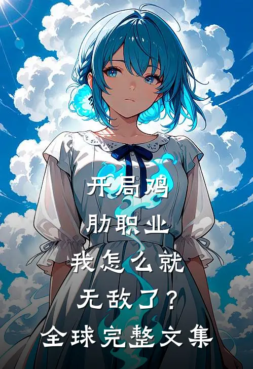 开局鸡肋职业,我怎么就无敌了?全球完整文集