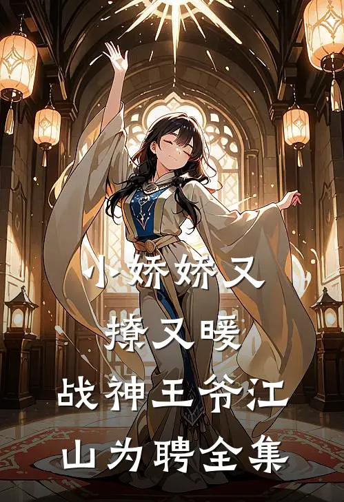 小娇娇又撩又暖,战神王爷江山为聘 全集免费阅读