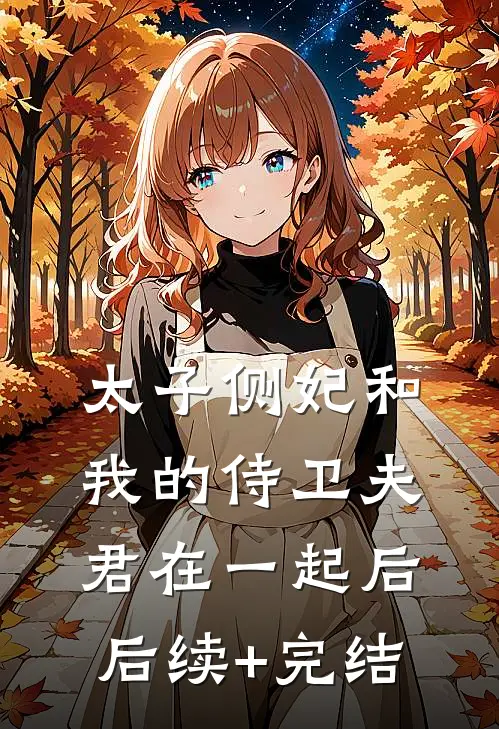 太子侧妃和我的侍卫夫君在一起后后续+完结