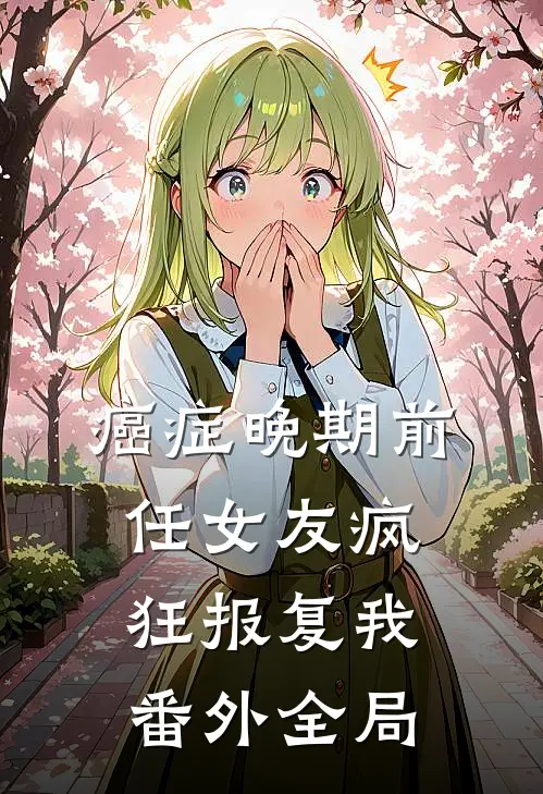 癌症晚期前任女友疯狂报复我 番外全局
