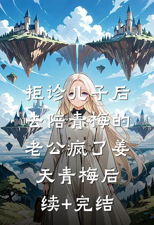 拒诊儿子后，去陪青梅的老公疯了姜天青梅后续+完结