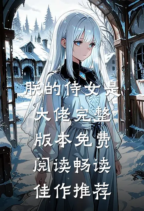 朕的侍女是大佬完整版本免费阅读畅读佳作推荐