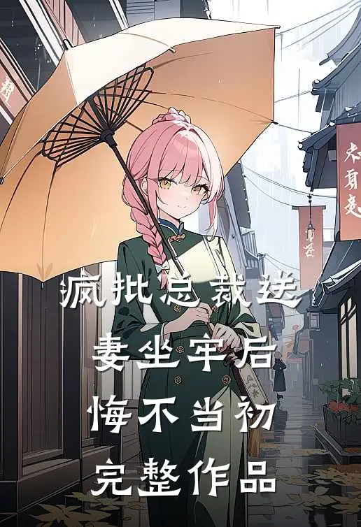 疯批总裁送妻坐牢后，悔不当初完整作品