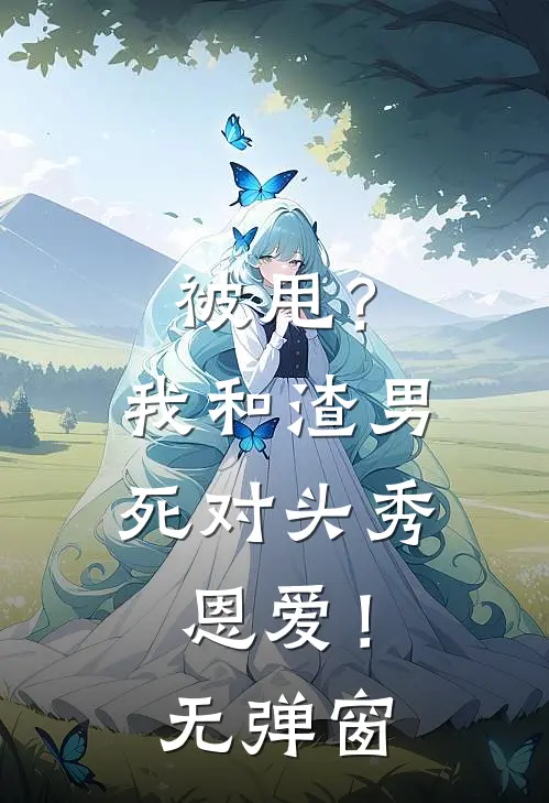 被甩?我和渣男死对头秀恩爱!无弹窗