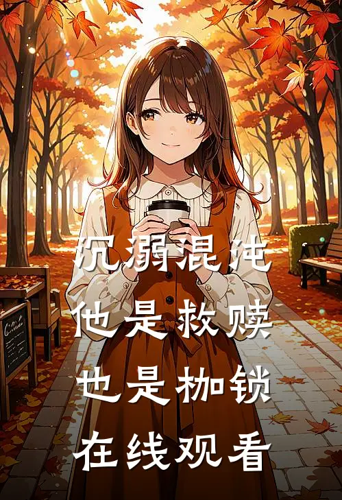 沉溺混沌,他是救赎也是枷锁在线观看全文