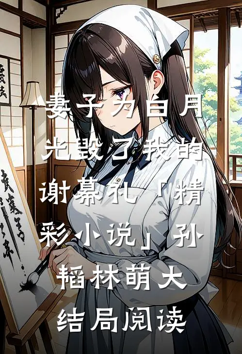 妻子为白月光毁了我的谢幕礼「精彩小说」孙韬林萌大结局阅读