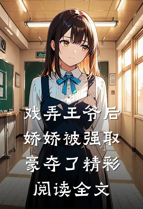 戏弄王爷后,娇娇被强取豪夺了精彩阅读全文