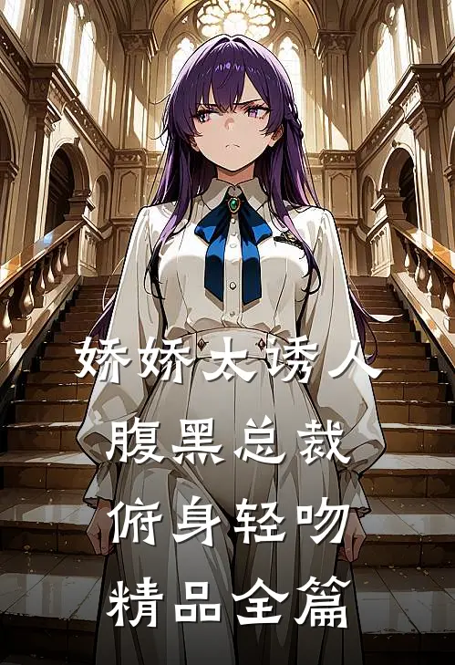 娇娇太诱人，腹黑总裁俯身轻吻精品全篇