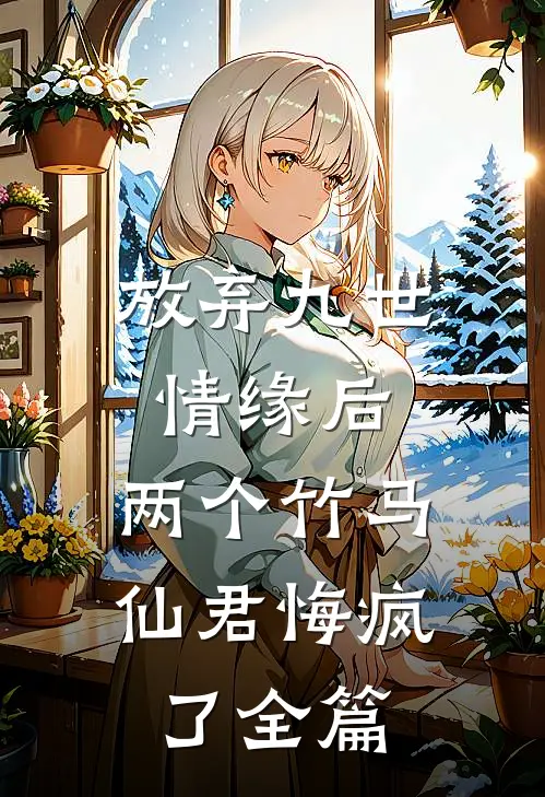 放弃九世情缘后,两个竹马仙君悔疯了全篇免费阅读
