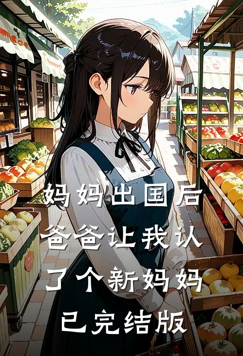 妈妈出国后,爸爸让我认了个新妈妈已完结版