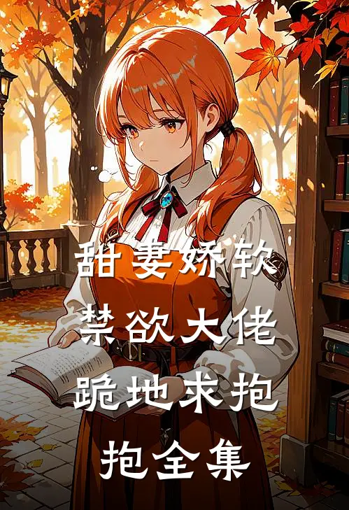 甜妻娇软,禁欲大佬跪地求抱抱 全集