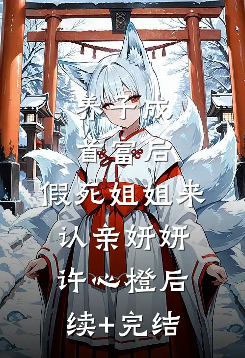养子成首富后，假死姐姐来认亲妍妍许心橙后续+完结