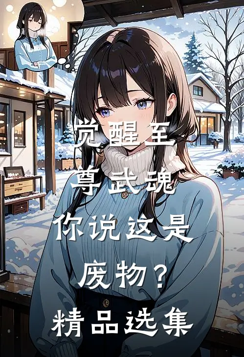 觉醒至尊武魂,你说这是废物?精品选集免费阅读