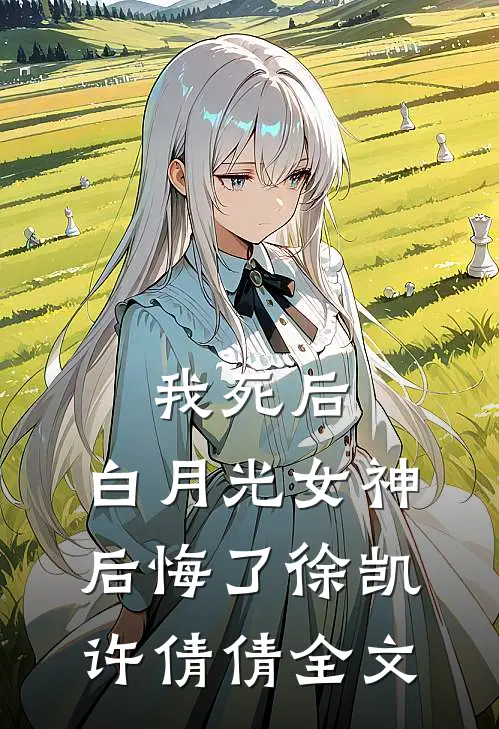 我死后,白月光女神后悔了徐凯许倩倩全文在线阅读