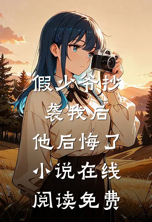 假少爷抄袭我后,他后悔了在线阅读免费全文