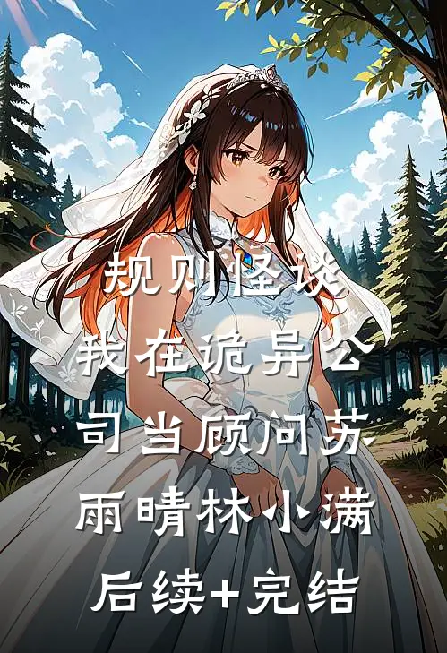 规则怪谈：我在诡异公司当顾问苏雨晴林小满后续+完结