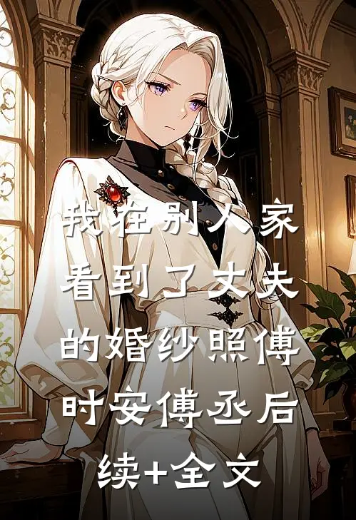 我在别人家看到了丈夫的婚纱照傅时安傅丞后续+全文