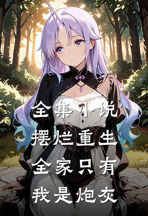 全集小说摆烂重生：全家只有我是炮灰