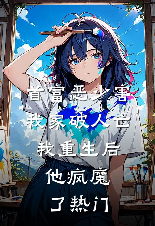 首富恶少害我家破人亡,我重生后,他疯魔了热门