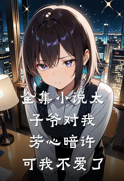 全集太子爷对我芳心暗许,可我不爱了