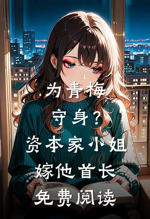 为青梅守身？资本家小姐嫁他首长免费阅读
