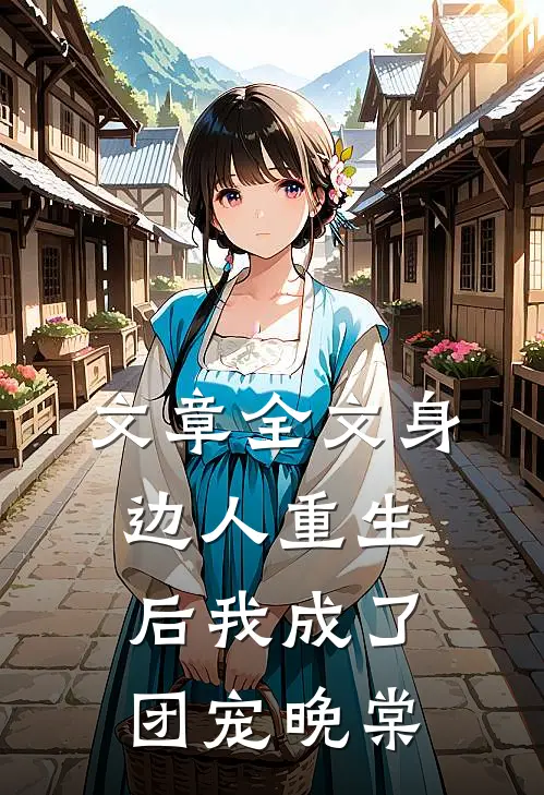文章全文身边人重生后我成了团宠晚棠