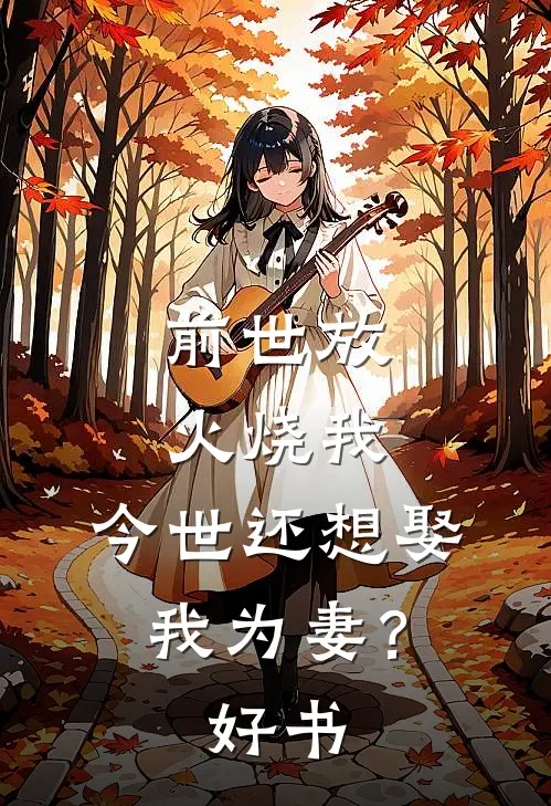 前世放火烧我，今世还想娶我为妻？好书