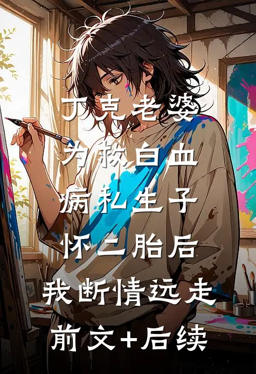 丁克老婆为救白血病私生子怀二胎后，我断情远走前文+后续