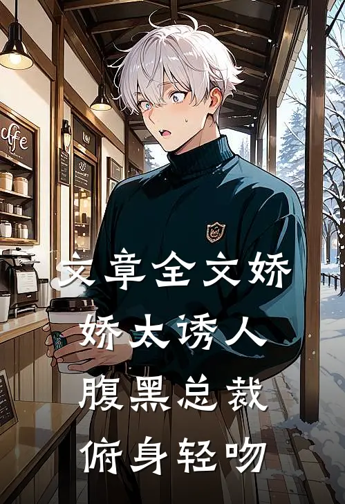 文章全文娇娇太诱人，腹黑总裁俯身轻吻
