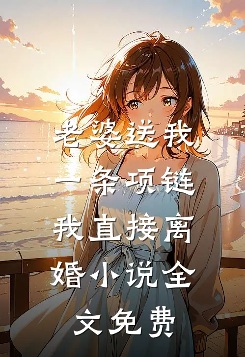 老婆送我一条项链,我直接离婚全文免费观看
