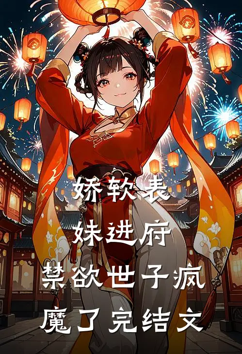 娇软表妹进府：禁欲世子疯魔了完结文